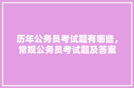 历年公务员考试题有哪些，常规公务员考试题及答案 专业填报
