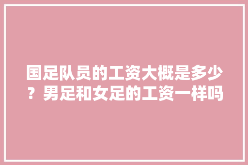 国足队员的工资大概是多少？男足和女足的工资一样吗，买足球推理题 公考知识