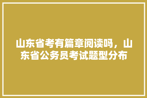 山东省考有篇章阅读吗，山东省公务员考试题型分布 公考知识