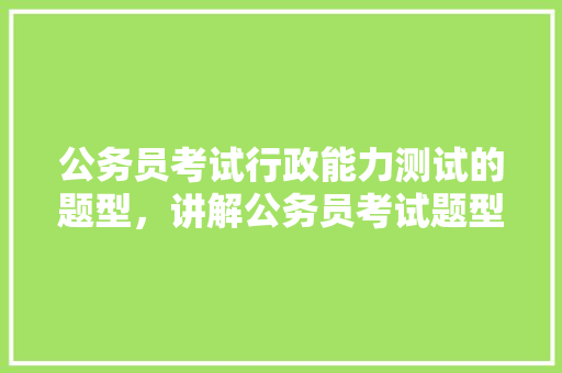 公务员考试行政能力测试的题型，讲解公务员考试题型视频 建筑考试