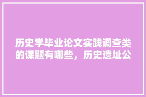 历史学毕业论文实践调查类的课题有哪些，历史遗址公务员考试题及答案 教育科普