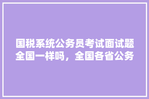 国税系统公务员考试面试题全国一样吗，全国各省公务员考试题目一样吗 大学排名