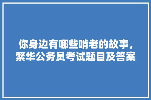 你身边有哪些啃老的故事，繁华公务员考试题目及答案 教育科普