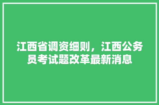 江西省调资细则，江西公务员考试题改革最新消息
