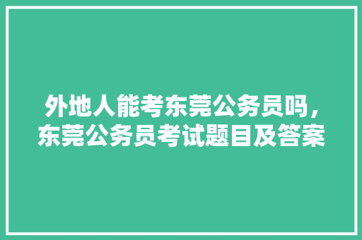 外地人能考东莞公务员吗，东莞公务员考试题目及答案 专业填报