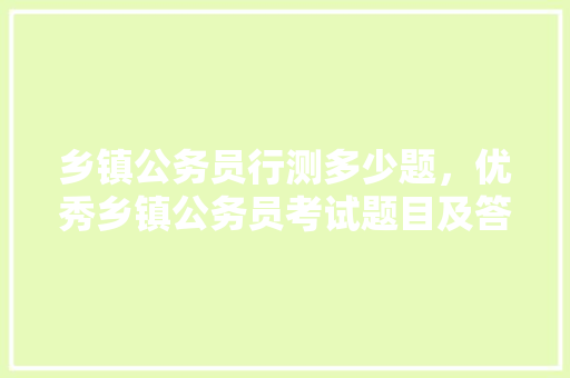 乡镇公务员行测多少题，优秀乡镇公务员考试题目及答案 建筑考试