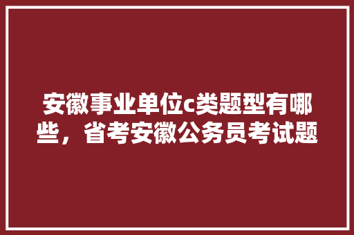 安徽事业单位c类题型有哪些，省考安徽公务员考试题型一样吗 大学排名