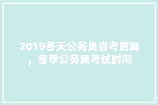 2019冬天公务员省考时间，冬季公务员考试时间 教育科普