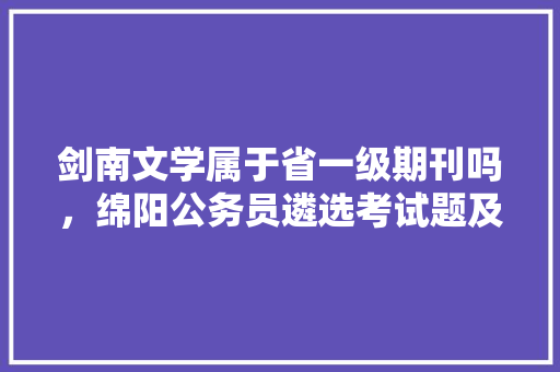 剑南文学属于省一级期刊吗，绵阳公务员遴选考试题及答案