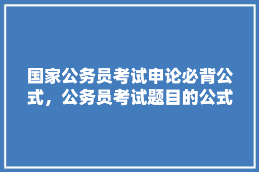 国家公务员考试申论必背公式，公务员考试题目的公式是什么 建筑考试