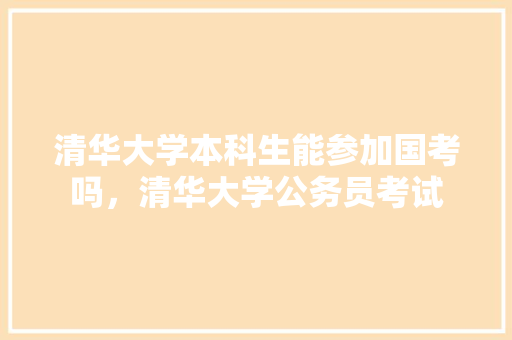 清华大学本科生能参加国考吗，清华大学公务员考试