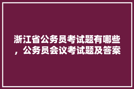 浙江省公务员考试题有哪些，公务员会议考试题及答案 公考知识