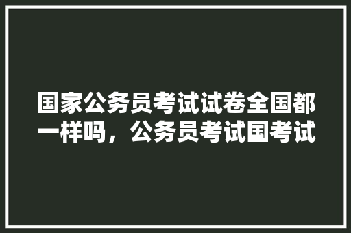 国家公务员考试试卷全国都一样吗，公务员考试国考试卷 大学排名