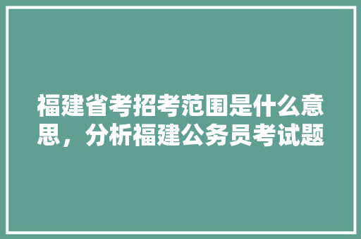 福建省考招考范围是什么意思，分析福建公务员考试题及答案 教育科普