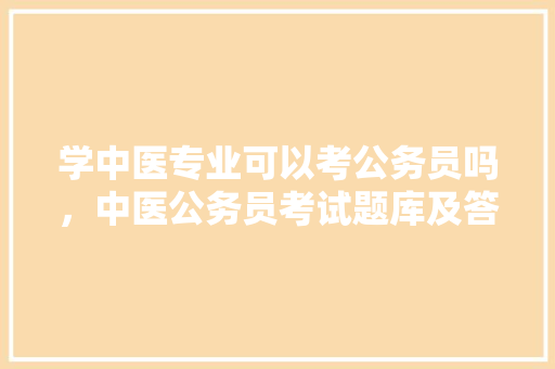 学中医专业可以考公务员吗，中医公务员考试题库及答案 大学排名