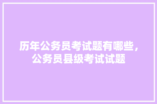 历年公务员考试题有哪些，公务员县级考试试题 大学排名