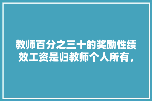 教师百分之三十的奖励性绩效工资是归教师个人所有，还是学校可以支配的奖金？求解，卖公务员考试答案是什么罪名 公考知识