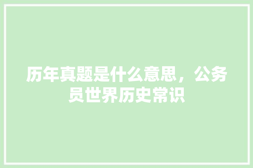 历年真题是什么意思，公务员世界历史常识 建筑考试