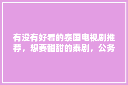 有没有好看的泰国电视剧推荐，想要甜甜的泰剧，公务员考试题APP