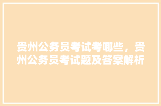 贵州公务员考试考哪些，贵州公务员考试题及答案解析