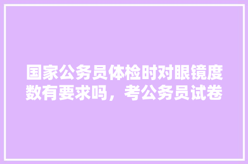 国家公务员体检时对眼镜度数有要求吗，考公务员试卷 公考知识