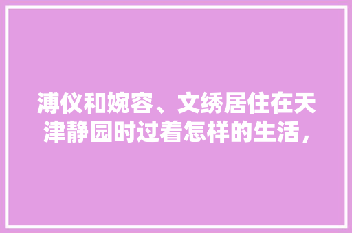 溥仪和婉容、文绣居住在天津静园时过着怎样的生活，对于网球相当于咖啡 专业填报