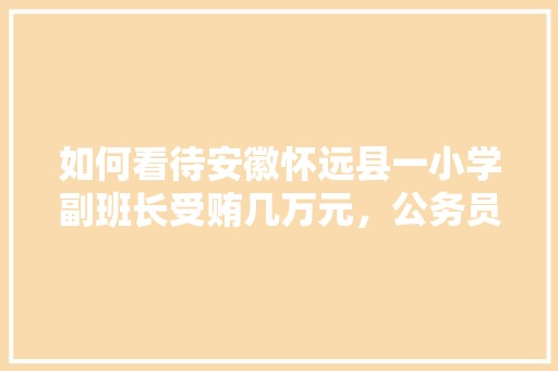 如何看待安徽怀远县一小学副班长受贿几万元，公务员考试贿赂 专业填报