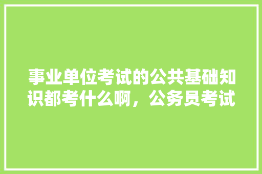 事业单位考试的公共基础知识都考什么啊，公务员考试题目变革了吗 教育科普