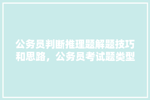 公务员判断推理题解题技巧和思路，公务员考试题类型推理及答案 专业填报