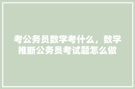 考公务员数学考什么，数学推断公务员考试题怎么做 专业填报