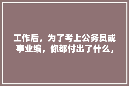 工作后，为了考上公务员或事业编，你都付出了什么，泾渭分明猜一动物 专业填报