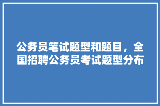 公务员笔试题型和题目，全国招聘公务员考试题型分布 公考知识