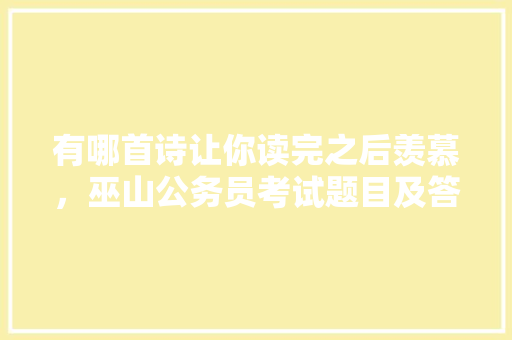 有哪首诗让你读完之后羡慕，巫山公务员考试题目及答案 公考知识