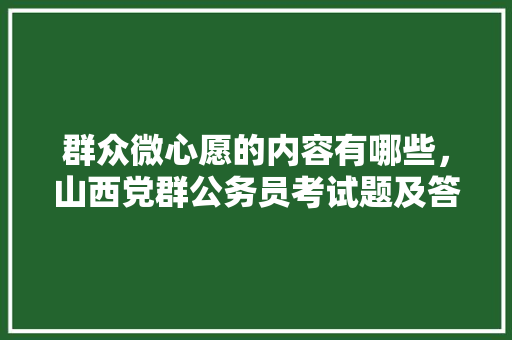 群众微心愿的内容有哪些，山西党群公务员考试题及答案 建筑考试