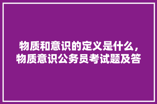 物质和意识的定义是什么，物质意识公务员考试题及答案 公考知识