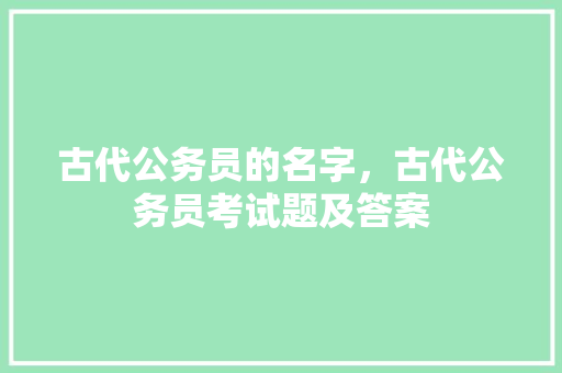 古代公务员的名字，古代公务员考试题及答案