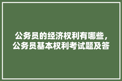 公务员的经济权利有哪些，公务员基本权利考试题及答案 公考知识