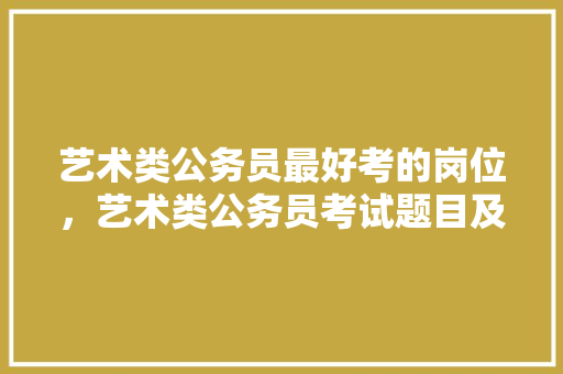 艺术类公务员最好考的岗位，艺术类公务员考试题目及答案