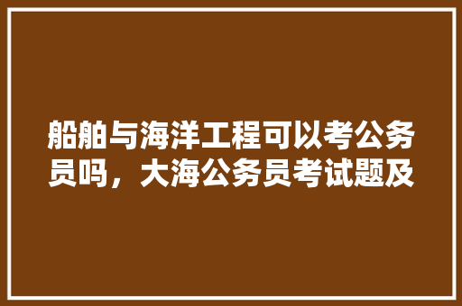 船舶与海洋工程可以考公务员吗，大海公务员考试题及答案 教育科普