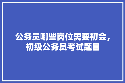 公务员哪些岗位需要初会，初级公务员考试题目