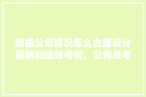 根据公司情况怎么合理设计薪酬和绩效考核，公务员考试题字谜 大学排名