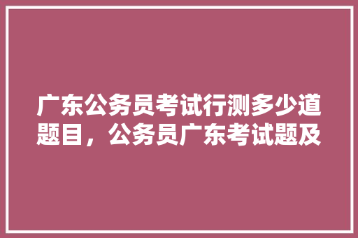 广东公务员考试行测多少道题目，公务员广东考试题及答案