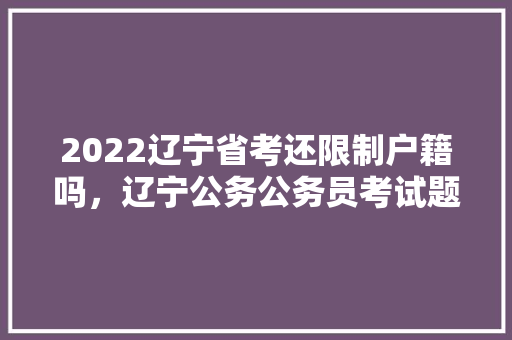 2022辽宁省考还限制户籍吗，辽宁公务公务员考试题及答案 公考知识