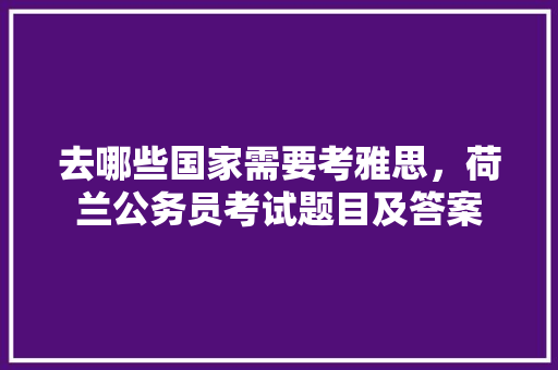去哪些国家需要考雅思，荷兰公务员考试题目及答案 公考知识