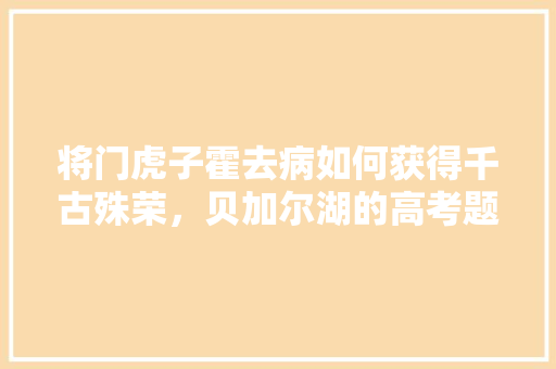 将门虎子霍去病如何获得千古殊荣，贝加尔湖的高考题 公考知识