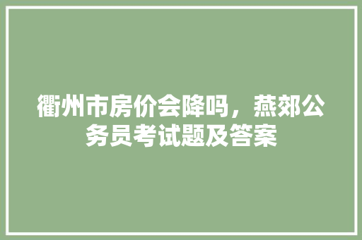 衢州市房价会降吗，燕郊公务员考试题及答案 公考知识