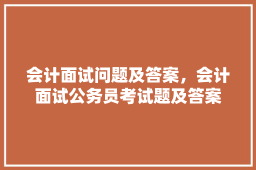 会计面试问题及答案，会计面试公务员考试题及答案 大学排名