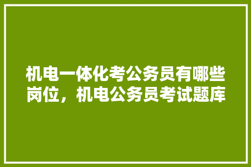 机电一体化考公务员有哪些岗位，机电公务员考试题库及答案 建筑考试