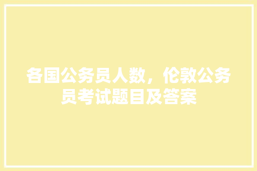 各国公务员人数，伦敦公务员考试题目及答案 大学排名