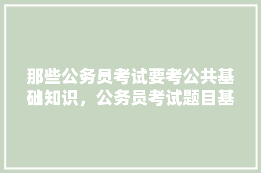 那些公务员考试要考公共基础知识，公务员考试题目基础知识